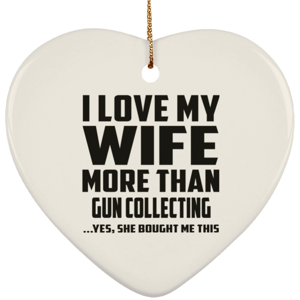 I Love My Wife More Than Gun Collecting - Heart Ornament