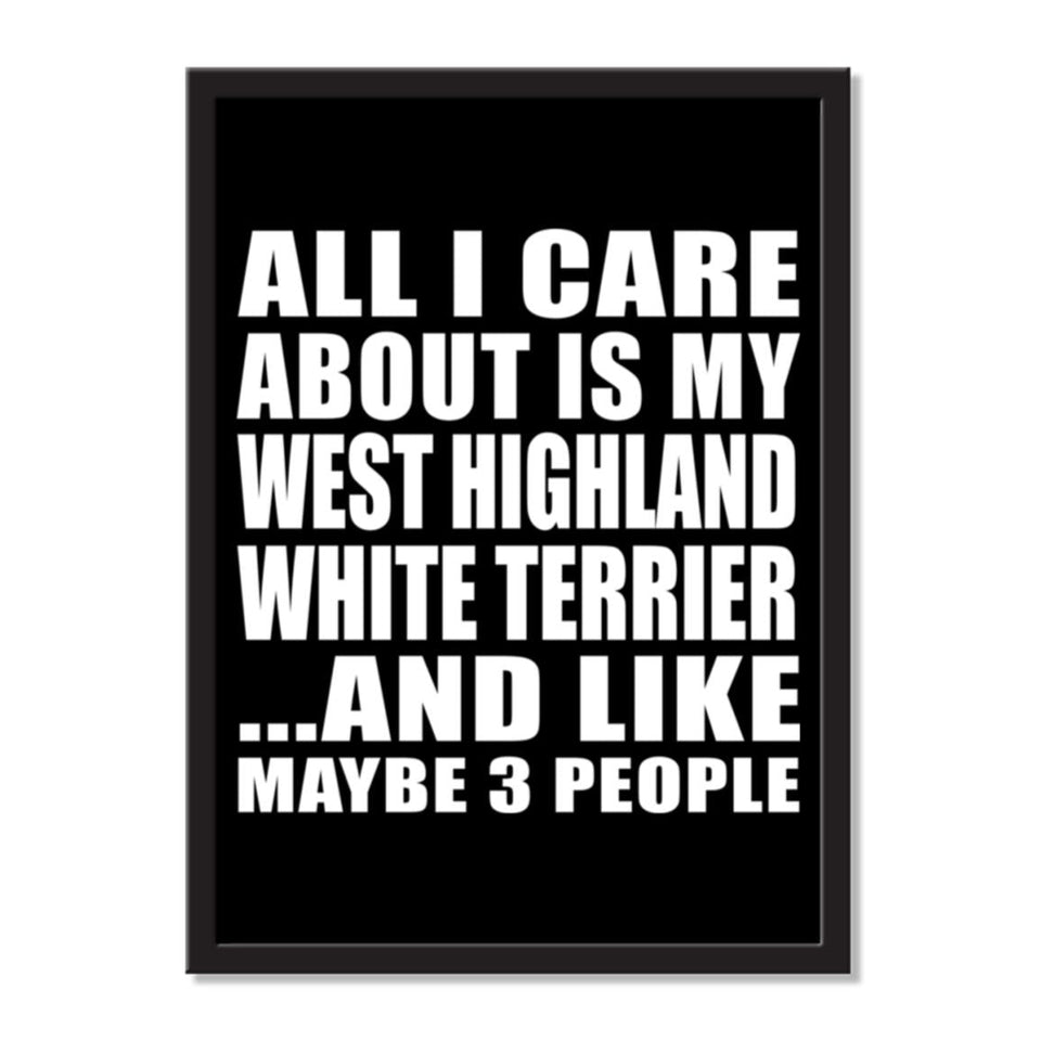 All I Care About Is My West Highland White Terrier And Like Maybe 3 People - Portrait Frame Photo Tile