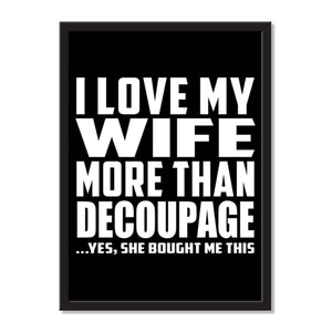 I Love My Wife More Than Decoupage ...Yes, She Bought Me This - Portrait Frame Photo Tile