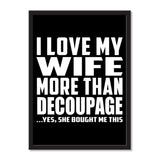 I Love My Wife More Than Decoupage ...Yes, She Bought Me This - Portrait Frame Photo Tile