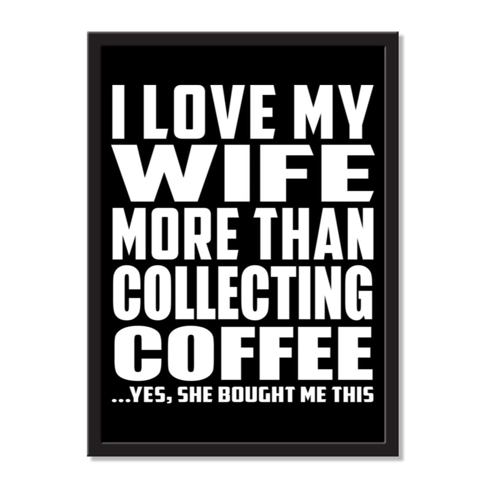 I Love My Wife More Than Collecting Coffee ...Yes, She Bought Me This - Portrait Frame Photo Tile