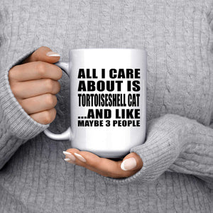 All I Care About Is Tortoiseshell Cat - 15 Oz Coffee Mug