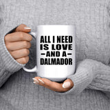 All I Need Is Love And A Dalmador - 15 Oz Coffee Mug