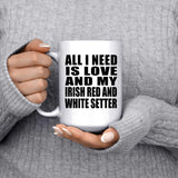 All I Need Is Love And My Irish Red And White Setter - 15 Oz Coffee Mug