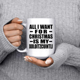 All I Want For Christmas Is My Xoloitzcuintli - 15 Oz Coffee Mug
