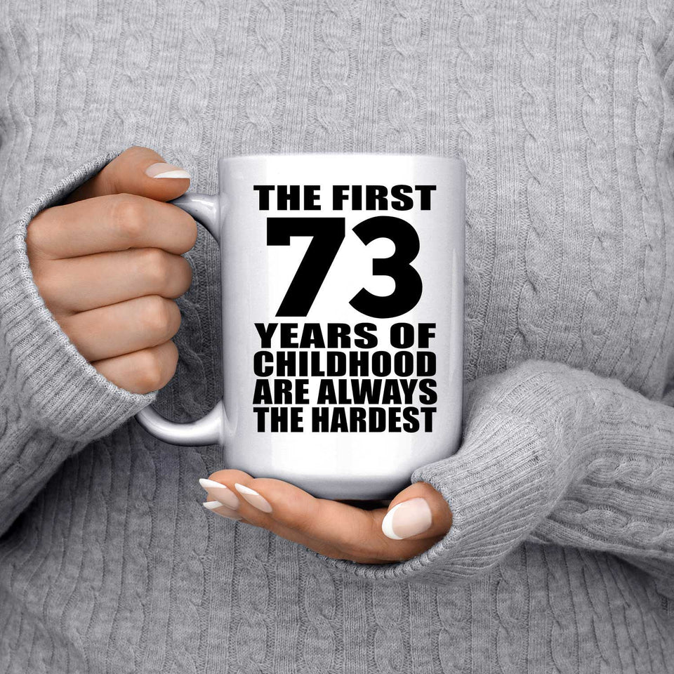 73rd Birthday First 73 Years of Childhood Are The Hardest - 15oz Coffee Mug