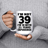 39th Birthday I'm Not 39 I'm 18 With 21 Years Experience - 15oz Coffee Mug