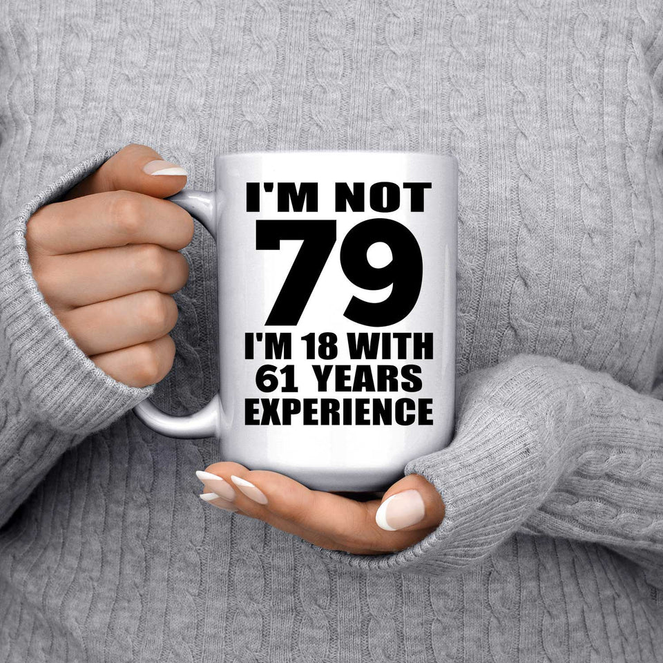 79th Birthday I'm Not 79 I'm 18 With 61 Years Experience - 15oz Coffee Mug