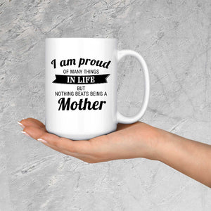 Proud of Many Things In Life, Nothing Beats Being a Mother - 15 Oz Coffee Mug