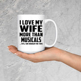 I Love My Wife More Than Musicals - 15 Oz Coffee Mug