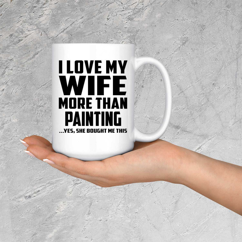 I Love My Wife More Than Painting - 15 Oz Coffee Mug