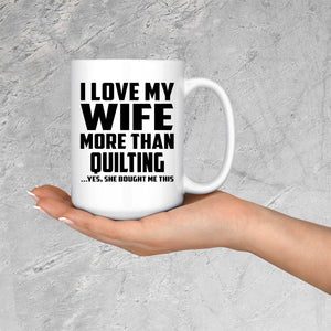 I Love My Wife More Than Quilting - 15 Oz Coffee Mug