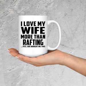 I Love My Wife More Than Rafting - 15 Oz Coffee Mug