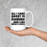 All I Care About Is Grandfather - 15 Oz Coffee Mug