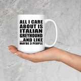 All I Care About Is Italian Greyhound - 15 Oz Coffee Mug