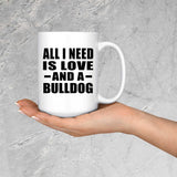 All I Need Is Love And A Bulldog - 15 Oz Coffee Mug