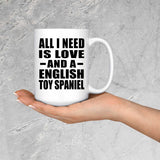 All I Need Is Love And A English Toy Spaniel - 15 Oz Coffee Mug