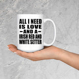 All I Need Is Love And A Irish Red And White Setter - 15 Oz Coffee Mug