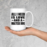 All I Need Is Love And A Maltese Dog - 15 Oz Coffee Mug