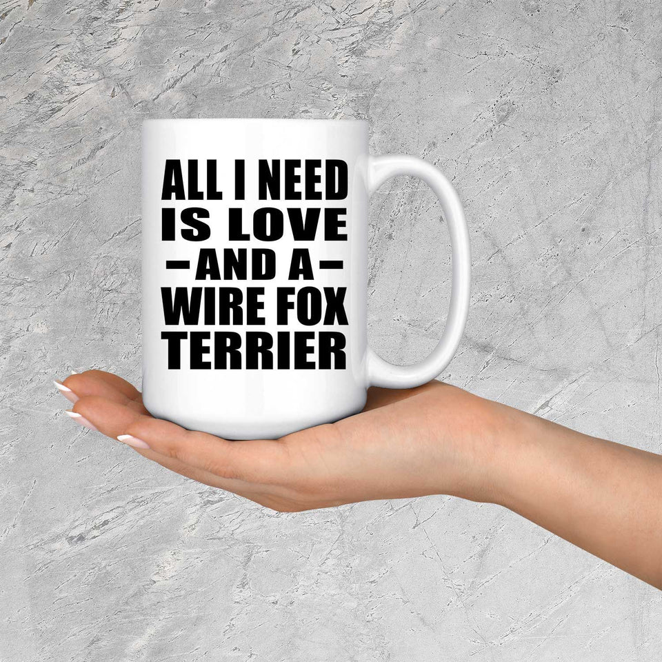 All I Need Is Love And A Wire Fox Terrier - 15 Oz Coffee Mug