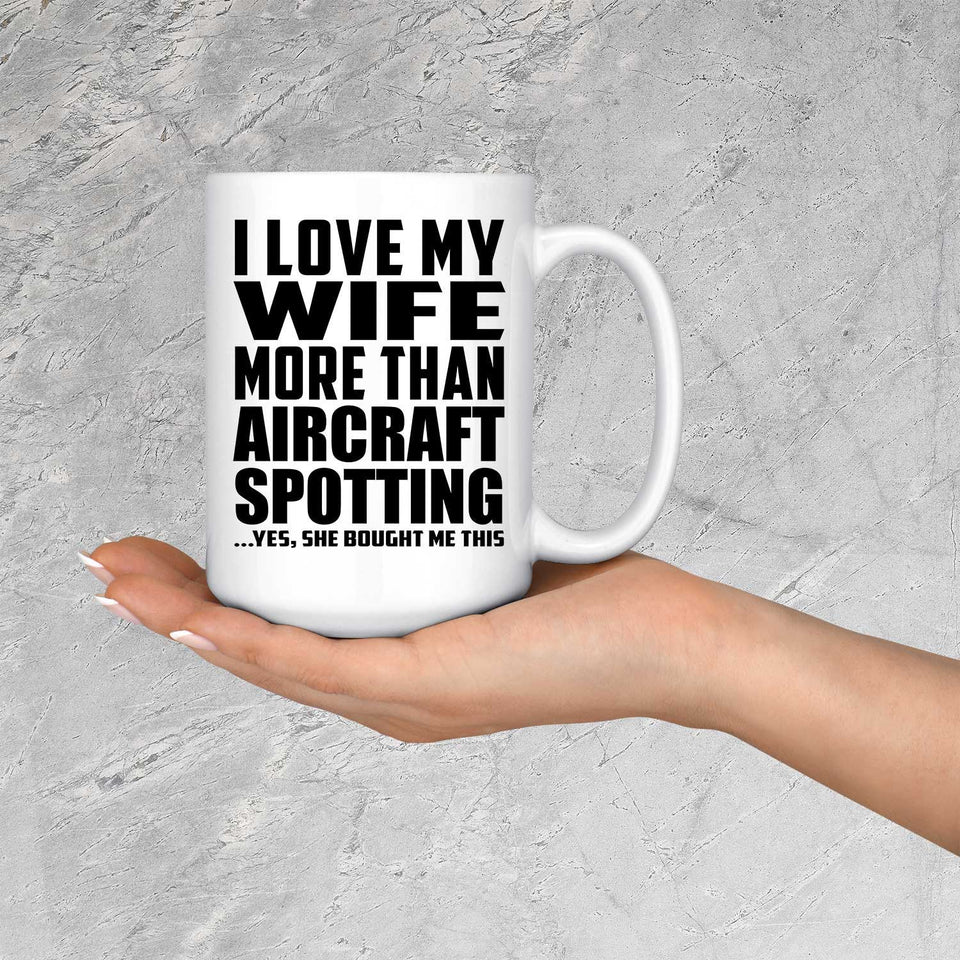 I Love My Wife More Than Aircraft Spotting - 15 Oz Coffee Mug
