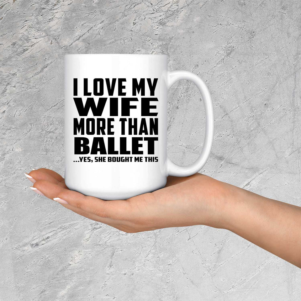 I Love My Wife More Than Ballet - 15 Oz Coffee Mug