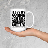 I Love My Wife More Than Collecting Bottles - 15 Oz Coffee Mug