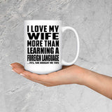 I Love My Wife More Than Learning A Foreign Language - 15 Oz Coffee Mug