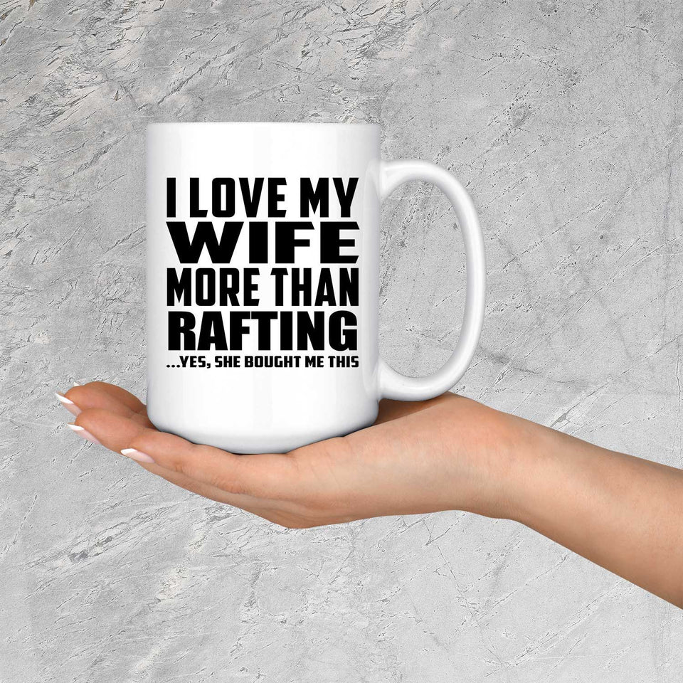 I Love My Wife More Than Rafting - 15 Oz Coffee Mug