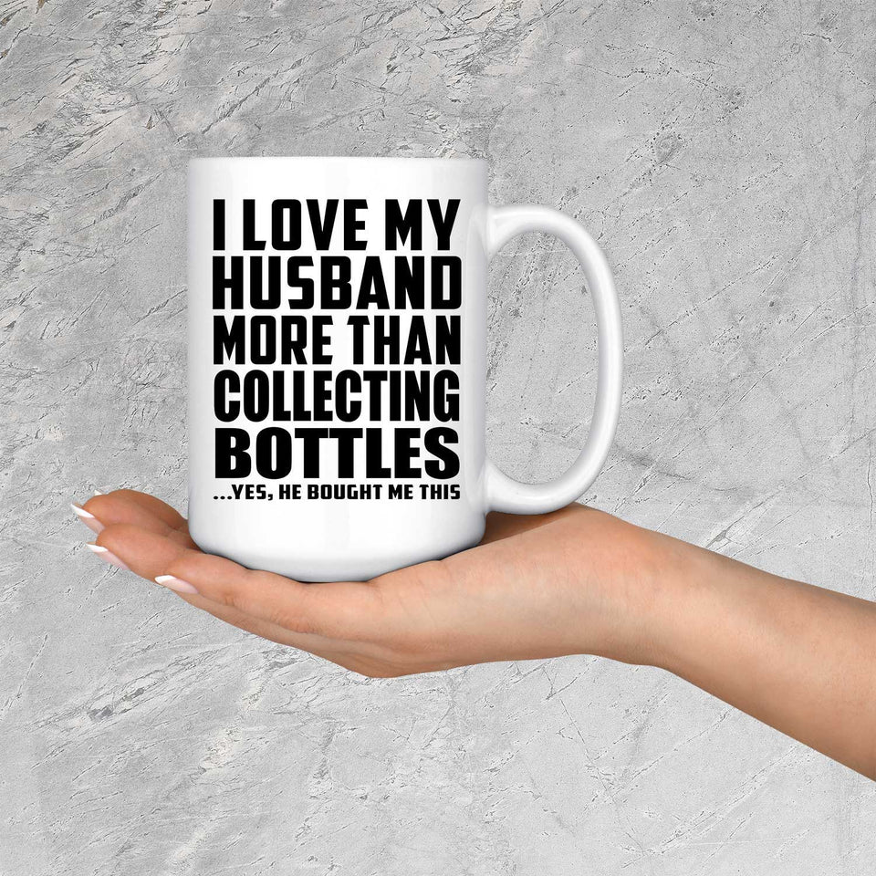 I Love My Husband More Than Collecting Bottles - 15 Oz Coffee Mug