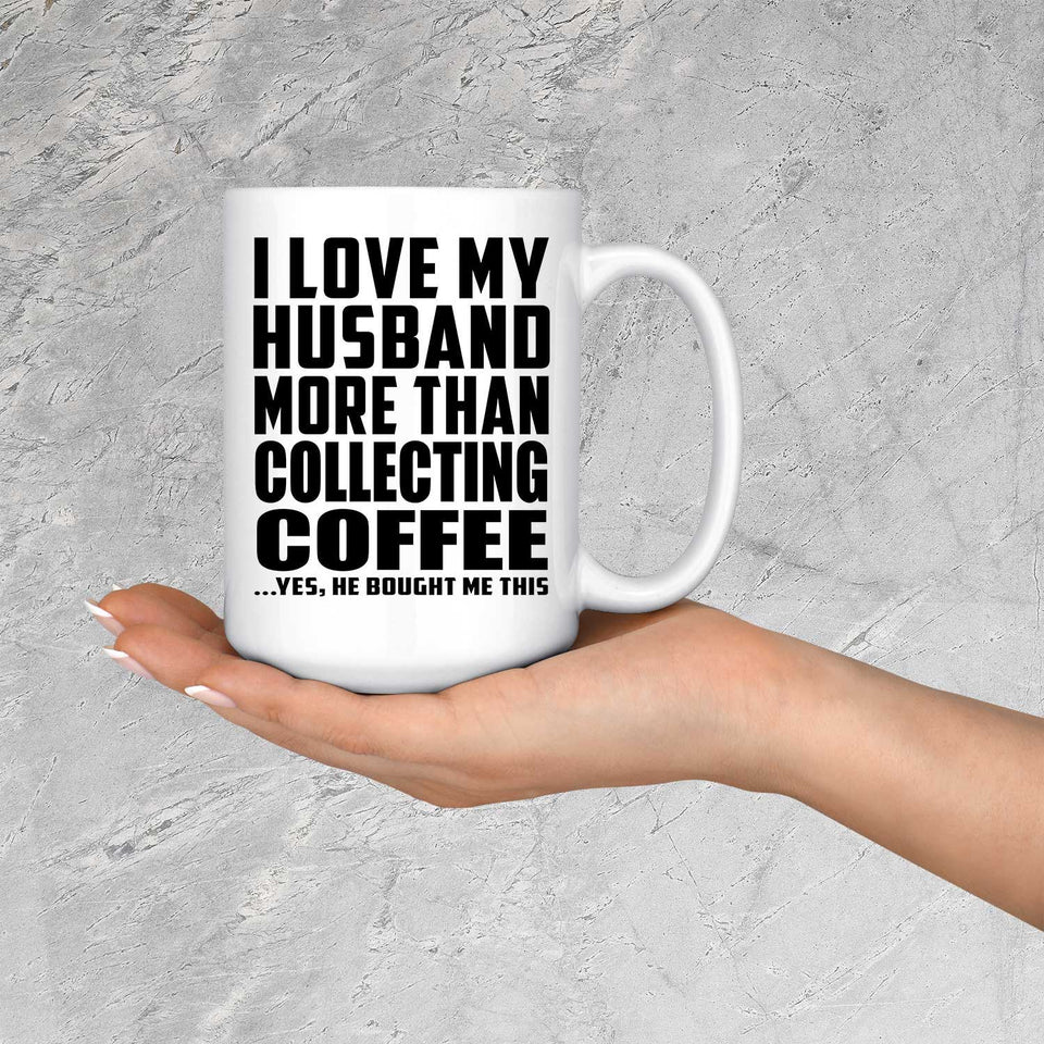 I Love My Husband More Than Collecting Coffee - 15 Oz Coffee Mug
