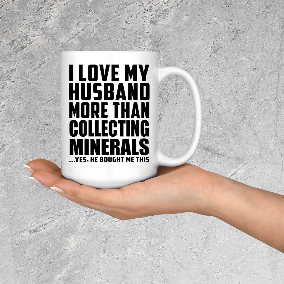 I Love My Husband More Than Collecting Minerals - 15 Oz Coffee Mug