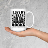 I Love My Husband More Than Collecting Rocks - 15 Oz Coffee Mug