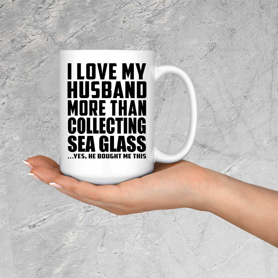 I Love My Husband More Than Collecting Sea Glass - 15 Oz Coffee Mug