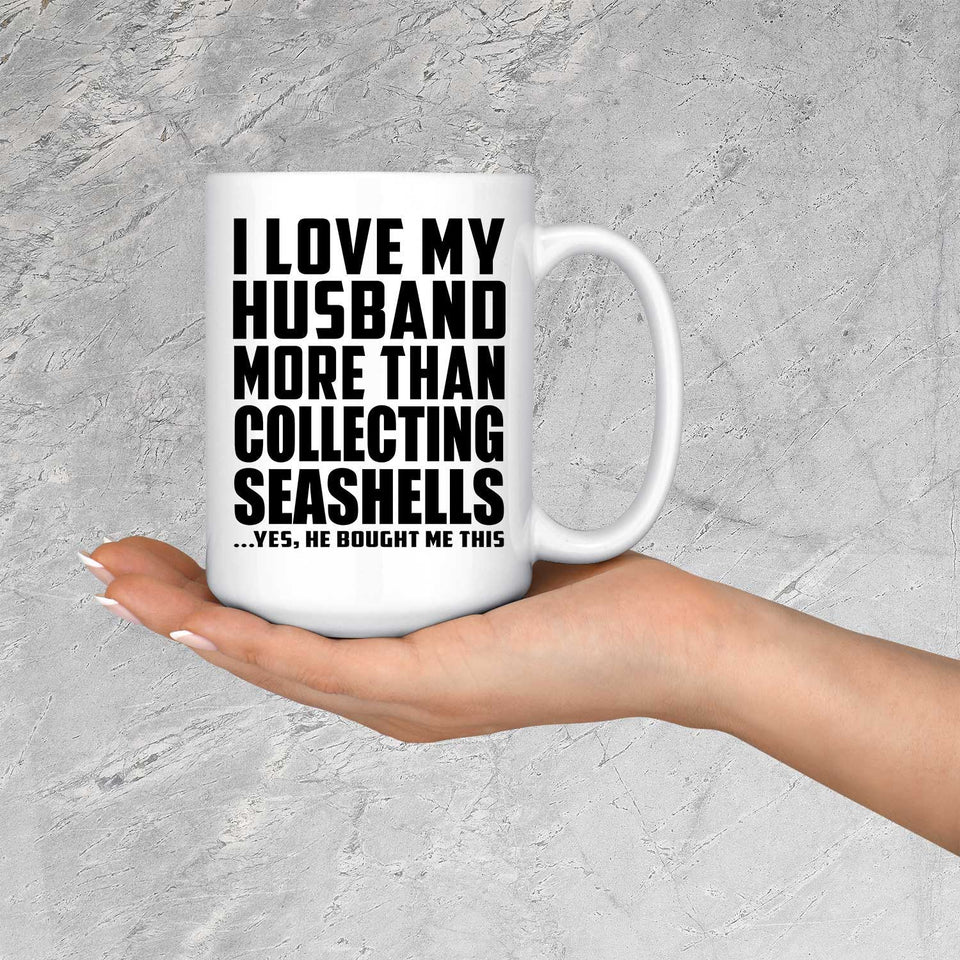 I Love My Husband More Than Collecting Seashells - 15 Oz Coffee Mug