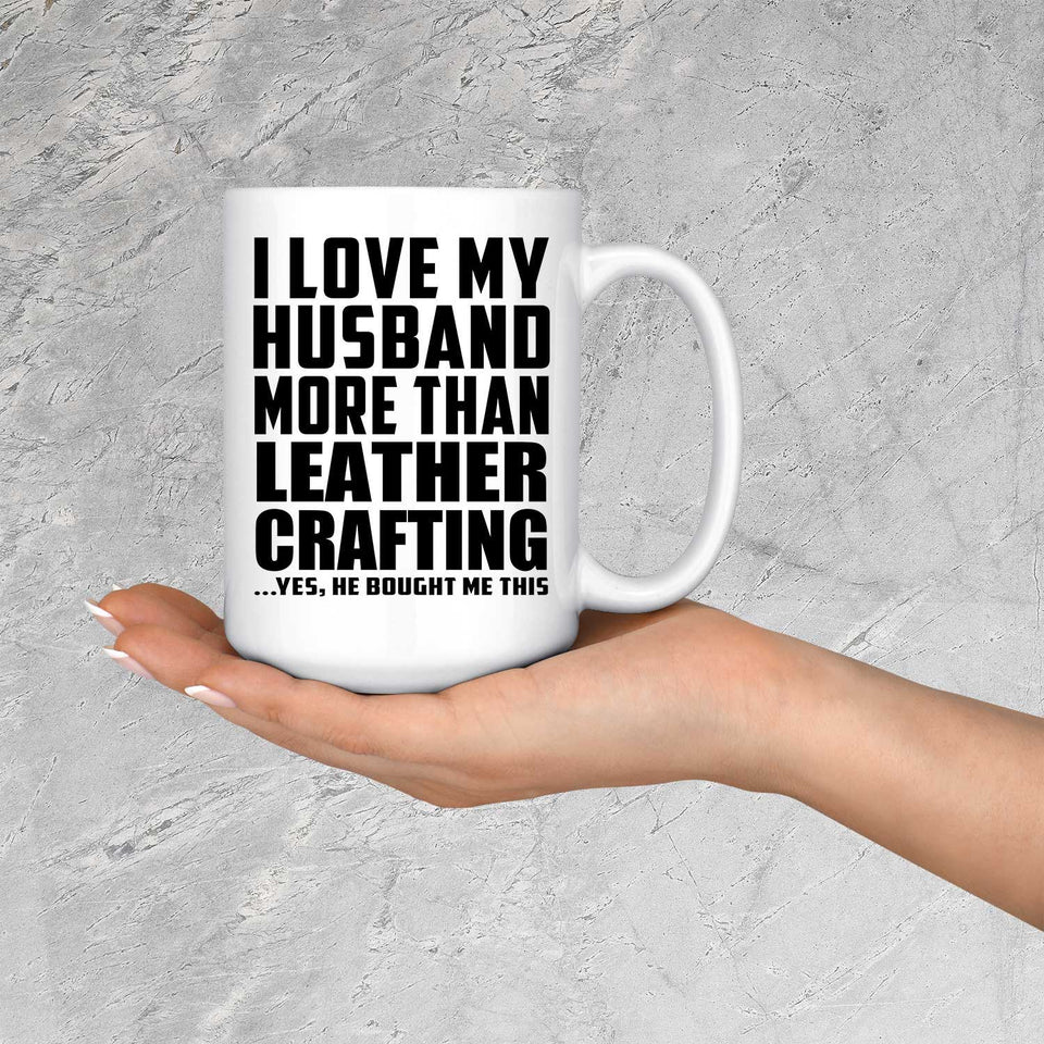I Love My Husband More Than Leather Crafting - 15 Oz Coffee Mug