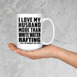 I Love My Husband More Than White Water Rafting - 15 Oz Coffee Mug