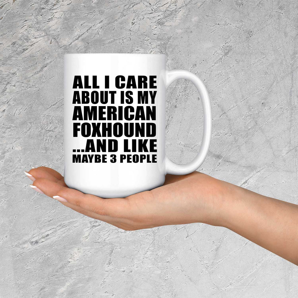 All I Care About Is My American Foxhound - 15 Oz Coffee Mug