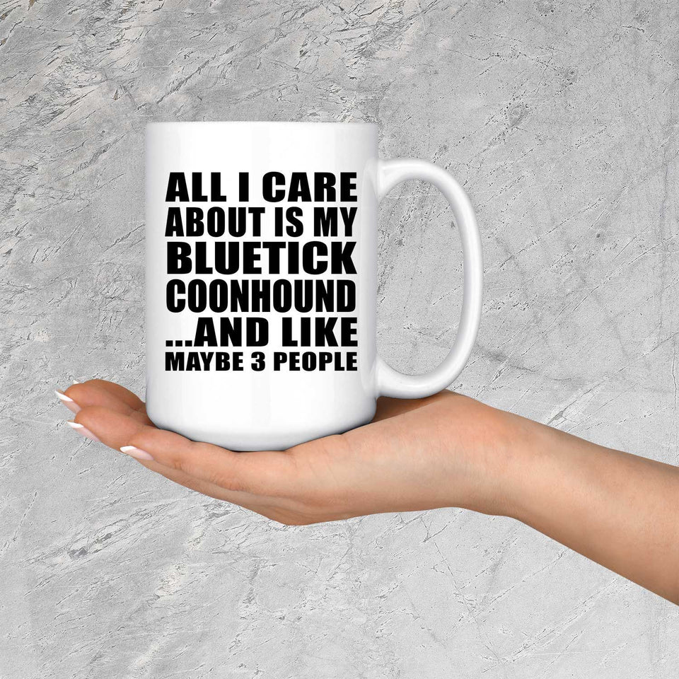 All I Care About Is My Bluetick Coonhound - 15 Oz Coffee Mug