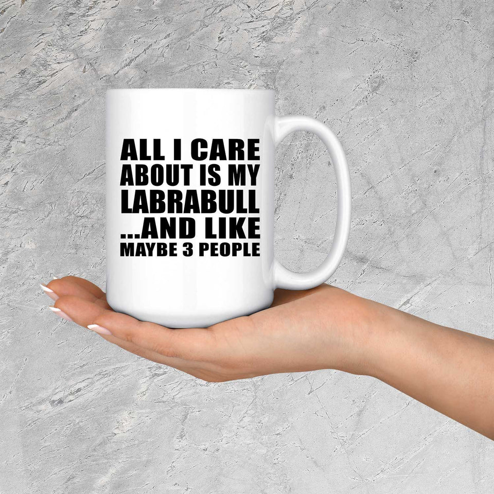 All I Care About Is My Labrabull - 15 Oz Coffee Mug