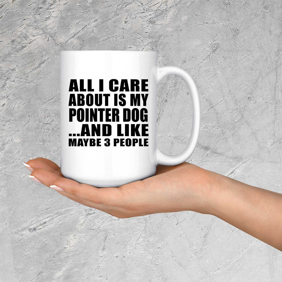 All I Care About Is My Pointer Dog - 15 Oz Coffee Mug