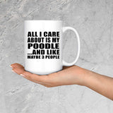 All I Care About Is My Poodle - 15 Oz Coffee Mug