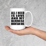 All I Need Is Love And My Bernese Mountain Dog - 15 Oz Coffee Mug
