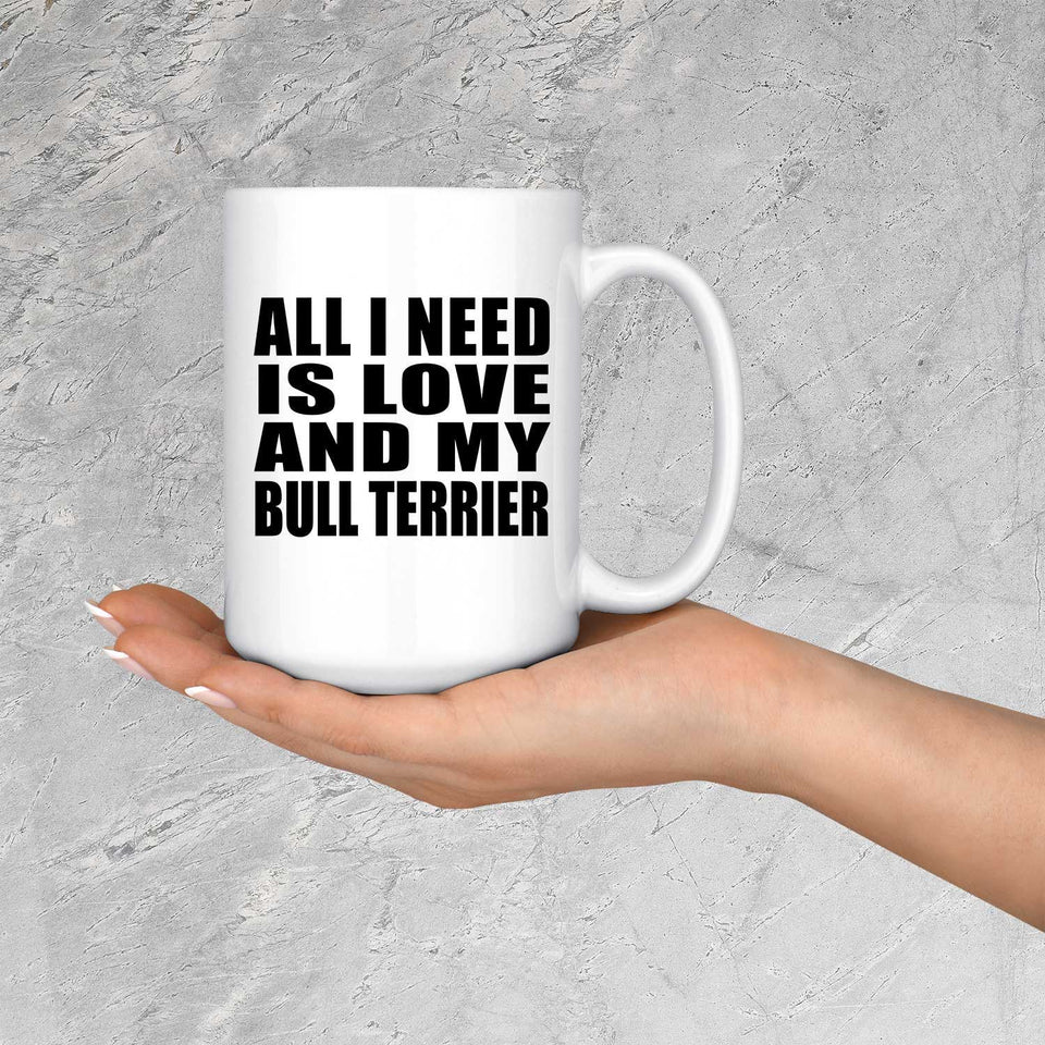 All I Need Is Love And My Bull Terrier - 15 Oz Coffee Mug