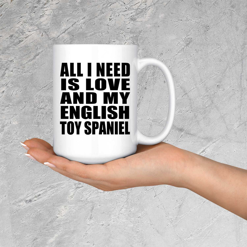 All I Need Is Love And My English Toy Spaniel - 15 Oz Coffee Mug