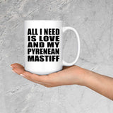 All I Need Is Love And My Pyrenean Mastiff - 15 Oz Coffee Mug