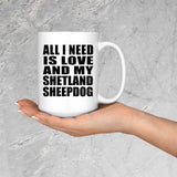 All I Need Is Love And My Shetland Sheepdog - 15 Oz Coffee Mug