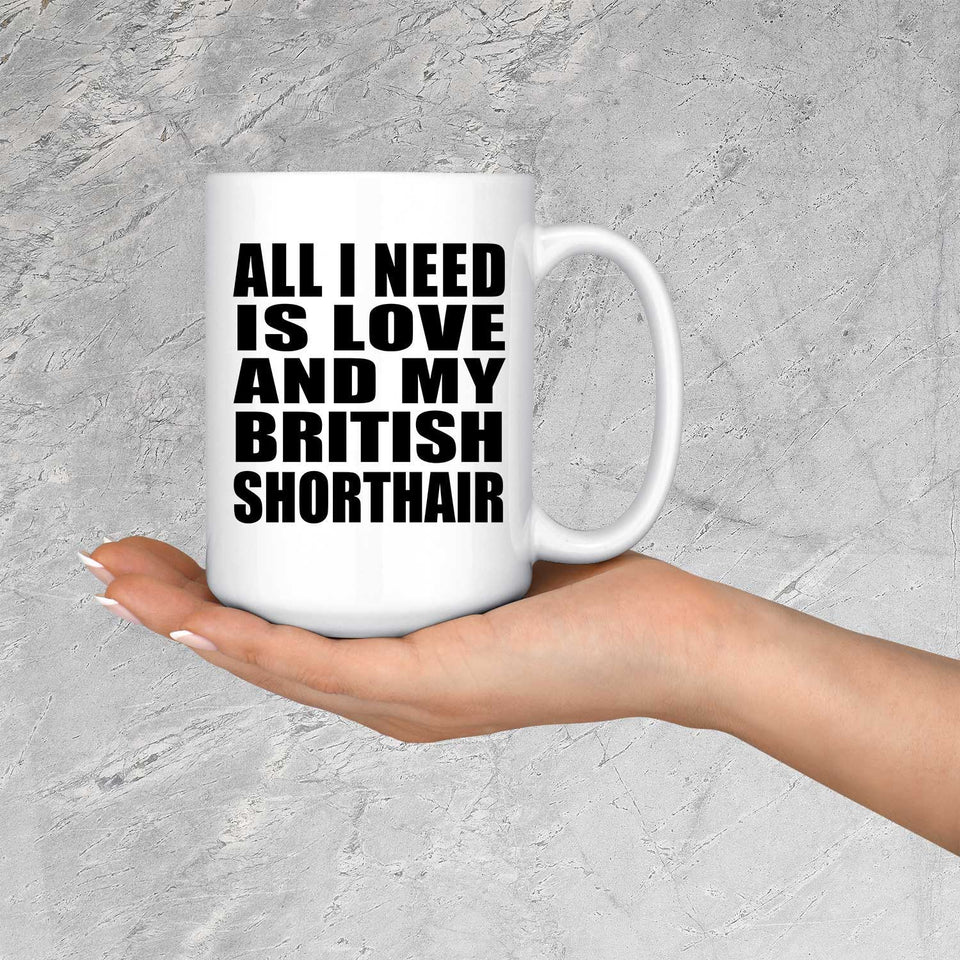 All I Need Is Love And My British Shorthair - 15 Oz Coffee Mug