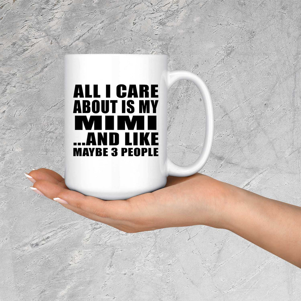 All I Care About Is My Mimi - 15 Oz Coffee Mug