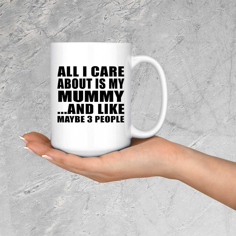 All I Care About Is My Mummy - 15 Oz Coffee Mug